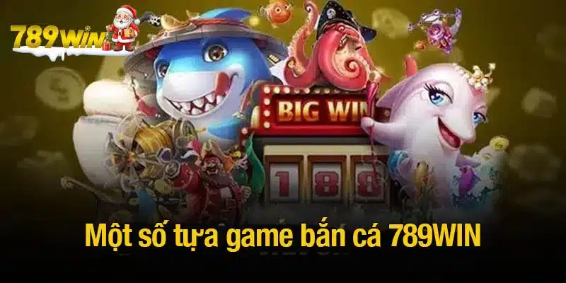 Một số tựa game bắn cá 789WIN tiêu biểu