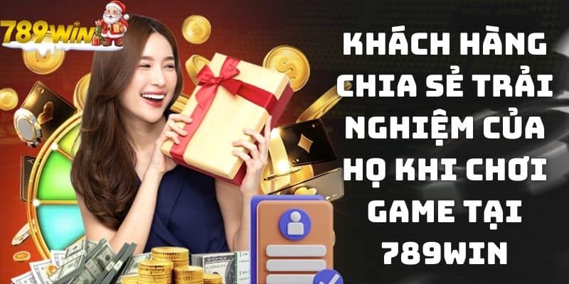 Khách hàng chia sẻ trải nghiệm của họ khi chơi game tại 789WIN