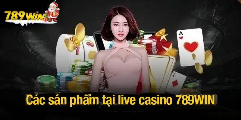 Các sản phẩm không nên bỏ qua tại live casino 789WIN