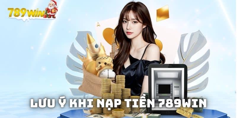 Một vài lưu ý khi tham gia nạp tiền 789WIN