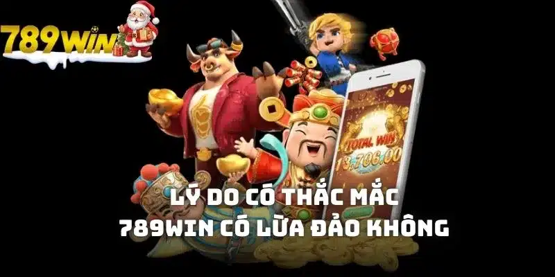 Lý do có thắc mắc 789WIN có lừa đảo không?