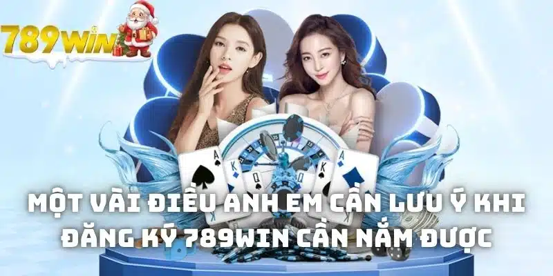 Một vài điều anh em cần lưu ý khi đăng ký 789WIN cần nắm được