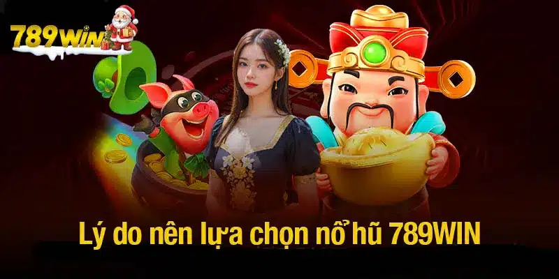 Lý do nên lựa chọn nổ hũ 789WIN