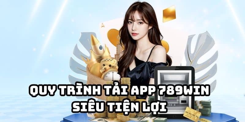 Quy trình tải app 789WIN siêu tiện lợi