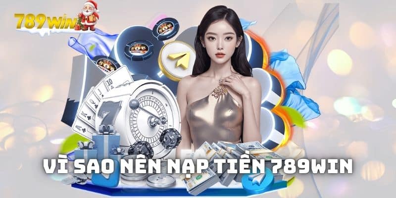 Những lý do bạn nên nạp tiền 789WIN ngay hôm nay